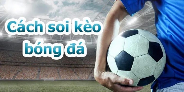 Hướng Dẫn Phân Tích Các Loại Kèo Bóng Đá Chính Xác Và Hiệu Quả Nhất