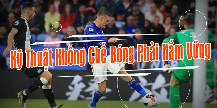 Cách Thực Hiện Kỹ Thuật Khống Chế Bóng Hiệu Quả Cho Cầu Thủ